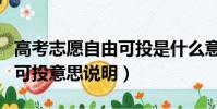 高考志愿自由可投是什么意思(高考志愿自由可投意思說明)