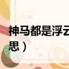 神馬都是浮云的意思（神馬都是浮云是什么意思）