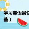 學習英語最快方法（學習英語最快的方法有哪些）