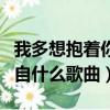 我多想抱著你哭是什么歌（我多想抱著你哭出自什么歌曲）