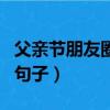 父親節朋友圈怎么發（適合父親節發朋友圈的句子）