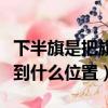 下半旗是把旗子下降到什么位置（下半旗要降到什么位置）
