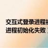 交互式登錄進程初始化失敗怎么回事（為什么會交互式登錄進程初始化失敗）