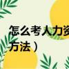 怎么考人力資源資格證（考人力資源資格證的方法）