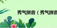 秀氣拼音(秀氣拼音及解釋)