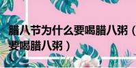 臘八節為什么要喝臘八粥(臘八節為什么一定要喝臘八粥)