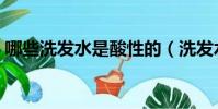 哪些洗發水是酸性的(洗發水為什么是酸性)