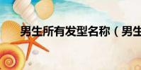 男生所有發型名稱(男生發型有哪些)