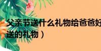 父親節送什么禮物給爸爸好實用(適合父親節送的禮物)