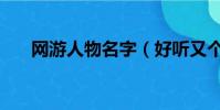 網游人物名字(好聽又個性人物名字)