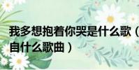 我多想抱著你哭是什么歌(我多想抱著你哭出自什么歌曲)