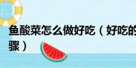 魚酸菜怎么做好吃(好吃的魚酸菜的做法與步驟)