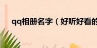 qq相冊名字(好聽好看的qq相冊名字)