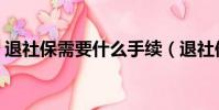 退社保需要什么手續(退社保需要哪些手續)