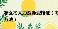 怎么考人力資源資格證(考人力資源資格證的方法)