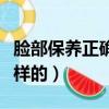 臉部保養正確的步驟（臉部保養正確順序是怎樣的）