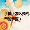 手機上怎么預約520心形紀念幣（手機上預約520心形紀念幣的步驟）
