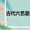 古代六藝是哪六藝（古代六藝分別介紹）
