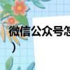 微信公眾號怎么制作（微信公眾號制作的方法）