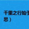 千里之行始于足下出自哪里（這句話是什么意思）
