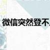 微信突然登不上去了怎么回事（帶你了解它）