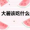 大暑該吃什么食物（大暑吃什么傳統食物好）
