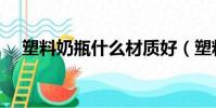 塑料奶瓶什么材質好(塑料奶瓶怎么選)