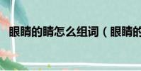 眼睛的睛怎么組詞(眼睛的睛組詞有哪些)