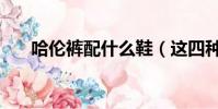 哈倫褲配什么鞋(這四種搭配最潮流)