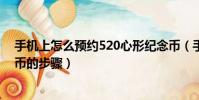 手機上怎么預約520心形紀念幣(手機上預約520心形紀念幣的步驟)