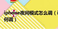 iphone夜間模式怎么調(iphone夜間模式如何調)
