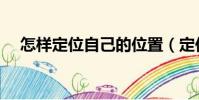 怎樣定位自己的位置(定位的方法介紹)