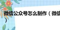 微信公眾號怎么制作(微信公眾號制作的方法)