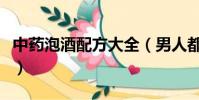中藥泡酒配方大全(男人都就進來收藏一下吧)