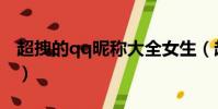 超拽的qq昵稱大全女生(超拽的qq昵稱精選)