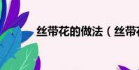 絲帶花的做法(絲帶花如何做)