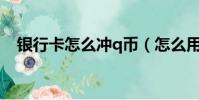 銀行卡怎么沖q幣(怎么用銀行卡充Q幣)