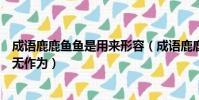 成語鹿鹿魚魚是用來形容(成語鹿鹿魚魚是用來形容人平庸無作為)