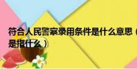 符合人民警察錄用條件是什么意思(符合人民警察錄用條件是指什么)