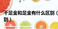 千足金和足金有什么區別(千足金和足金的區別)