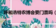 呼和浩特農博會要門票嗎(農博會需要門票嗎)