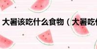 大暑該吃什么食物(大暑吃什么傳統食物好)