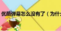 優酷彈幕怎么沒有了(為什么優酷彈幕沒了)