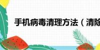 手機病毒清理方法(清除病毒的方法)