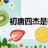 初唐四杰是哪四位（初唐四杰分別是誰）