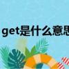 get是什么意思啊（網絡術語get是什么意思）