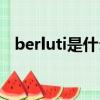 berluti是什么牌子（berluti是哪個牌子）
