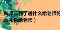 教師節到了送什么給老師好(教師節可以送什么禮物給老師)