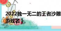 2022獨一無二的王者沙雕網名(比較好聽的游戲名)