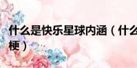 什么是快樂星球內涵(什么是快樂星球是什么梗)